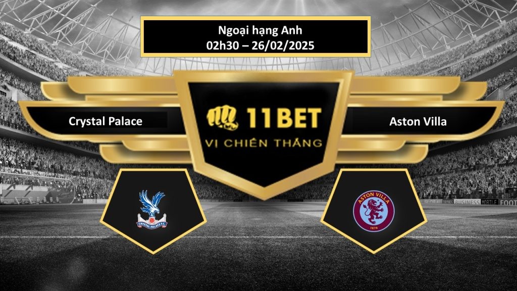 11BET Tip bóng đá Crystal Palace vs Aston Villa, hôm nay 26/02/2025